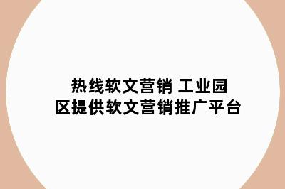 热线软文营销 工业园区提供软文营销推广平台